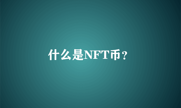 什么是NFT币？