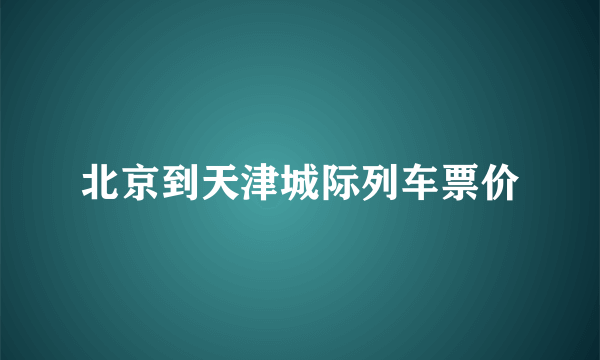 北京到天津城际列车票价