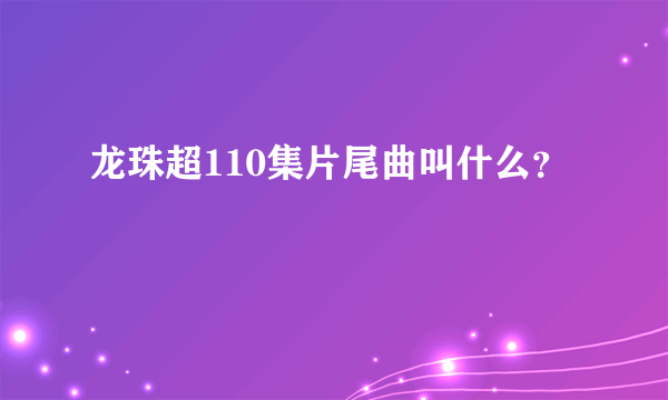 龙珠超110集片尾曲叫什么？