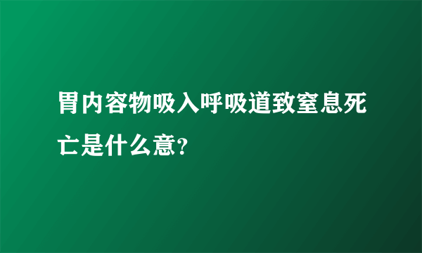 胃内容物吸入呼吸道致窒息死亡是什么意？