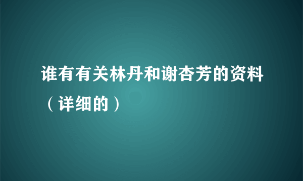 谁有有关林丹和谢杏芳的资料（详细的）