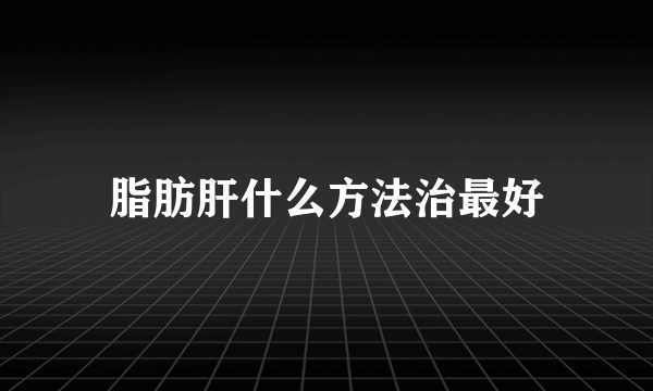 脂肪肝什么方法治最好