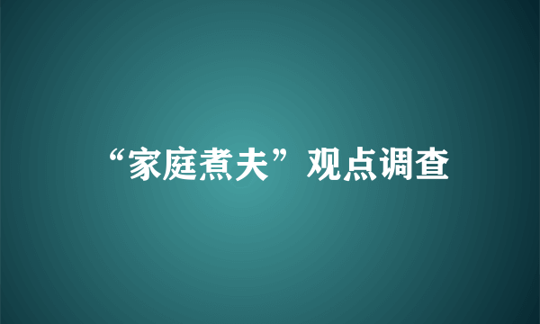 “家庭煮夫”观点调查