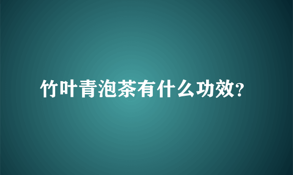 竹叶青泡茶有什么功效？