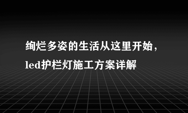 绚烂多姿的生活从这里开始，led护栏灯施工方案详解