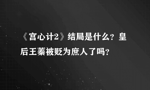 《宫心计2》结局是什么？皇后王蓁被贬为庶人了吗？