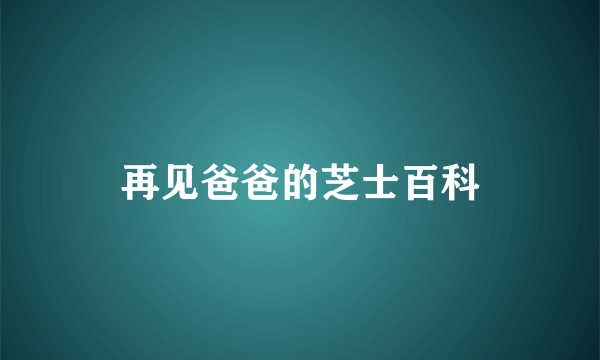 再见爸爸的芝士百科