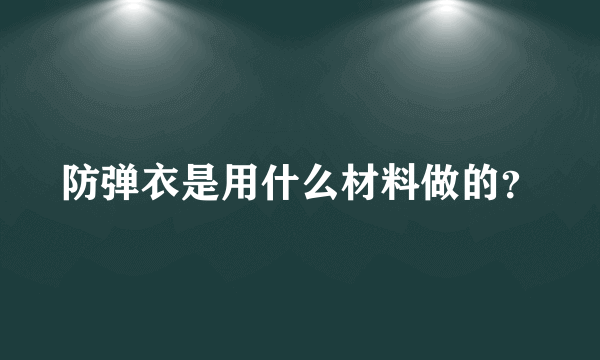 防弹衣是用什么材料做的？