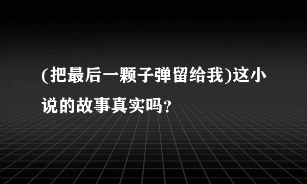 (把最后一颗子弹留给我)这小说的故事真实吗？