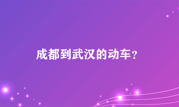 成都到武汉的动车？