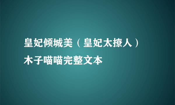 皇妃倾城美（皇妃太撩人） 木子喵喵完整文本