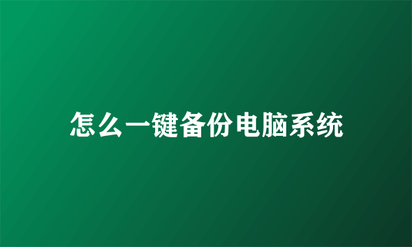 怎么一键备份电脑系统