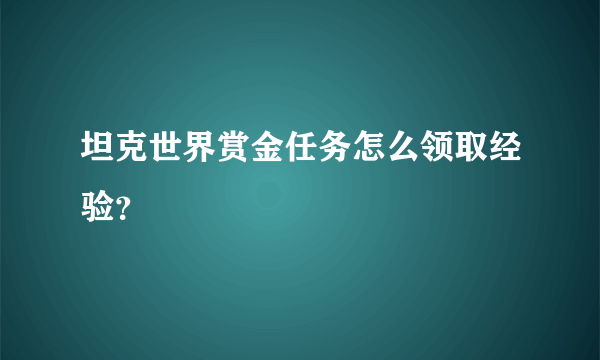 坦克世界赏金任务怎么领取经验？