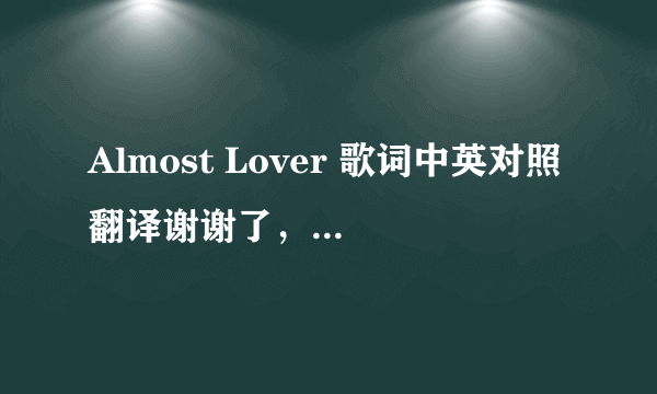 Almost Lover 歌词中英对照翻译谢谢了，大神帮忙啊