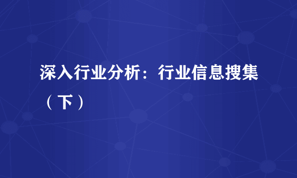 深入行业分析：行业信息搜集（下）