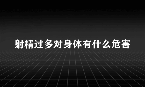 射精过多对身体有什么危害