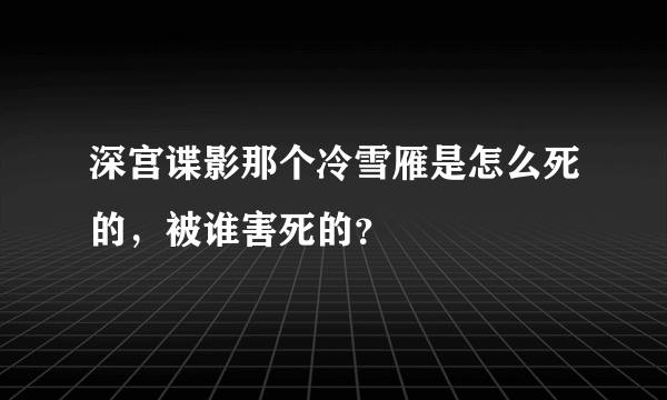 深宫谍影那个冷雪雁是怎么死的，被谁害死的？