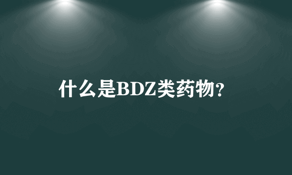 什么是BDZ类药物？