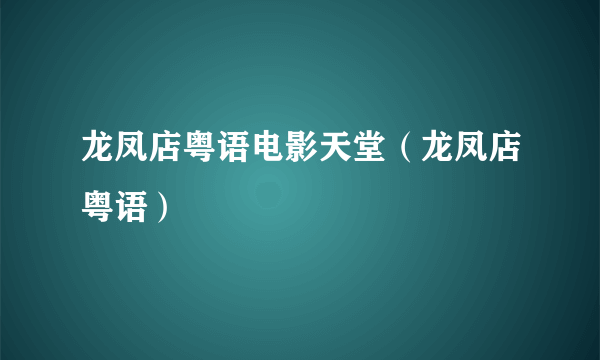 龙凤店粤语电影天堂（龙凤店粤语）