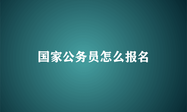 国家公务员怎么报名