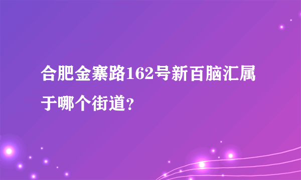 合肥金寨路162号新百脑汇属于哪个街道？