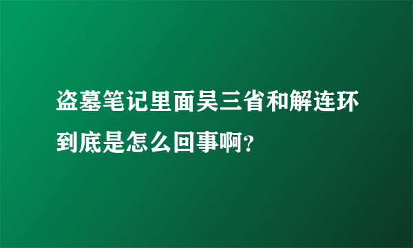 盗墓笔记里面吴三省和解连环到底是怎么回事啊？