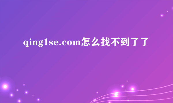 qing1se.com怎么找不到了了