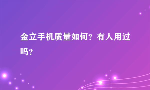 金立手机质量如何？有人用过吗？