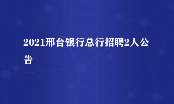 2021邢台银行总行招聘2人公告