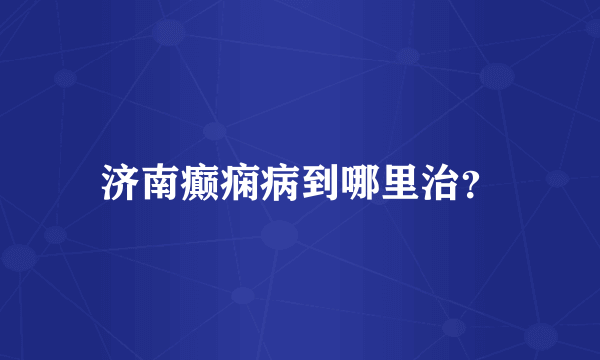 济南癫痫病到哪里治？