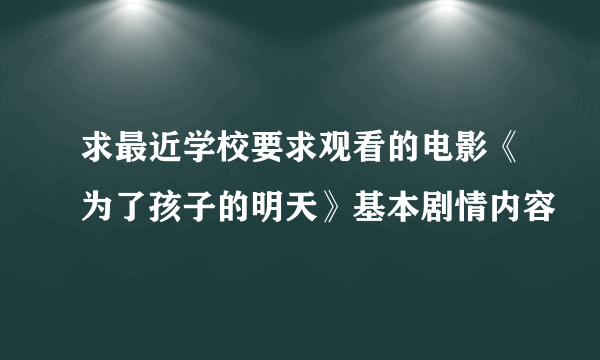 求最近学校要求观看的电影《为了孩子的明天》基本剧情内容