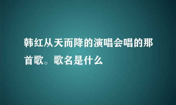 韩红从天而降的演唱会唱的那首歌。歌名是什么