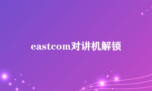 eastcom对讲机解锁