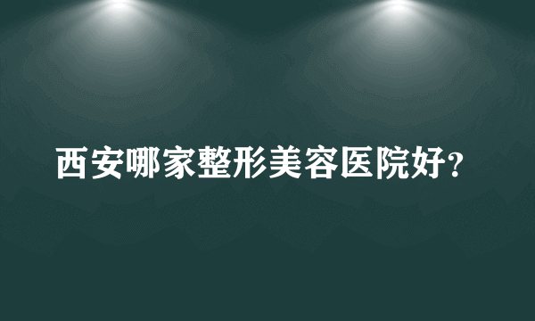 西安哪家整形美容医院好？