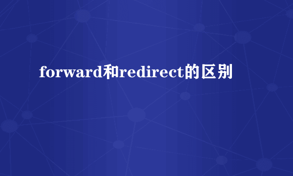 forward和redirect的区别