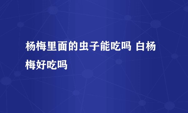 杨梅里面的虫子能吃吗 白杨梅好吃吗