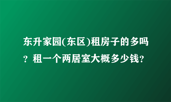 东升家园(东区)租房子的多吗？租一个两居室大概多少钱？