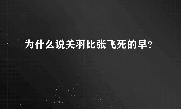 为什么说关羽比张飞死的早？