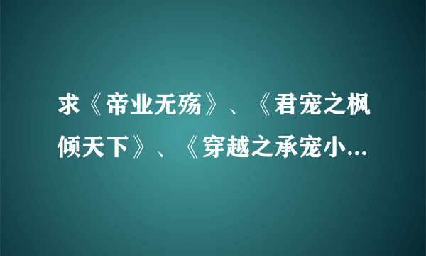 求《帝业无殇》、《君宠之枫倾天下》、《穿越之承宠小皇帝》的链接，