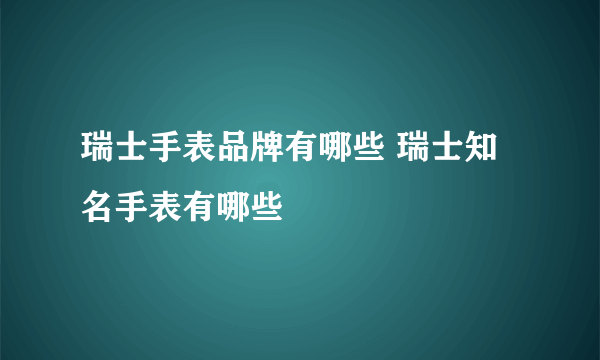 瑞士手表品牌有哪些 瑞士知名手表有哪些