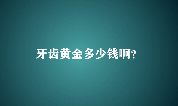 牙齿黄金多少钱啊？