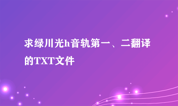 求绿川光h音轨第一、二翻译的TXT文件