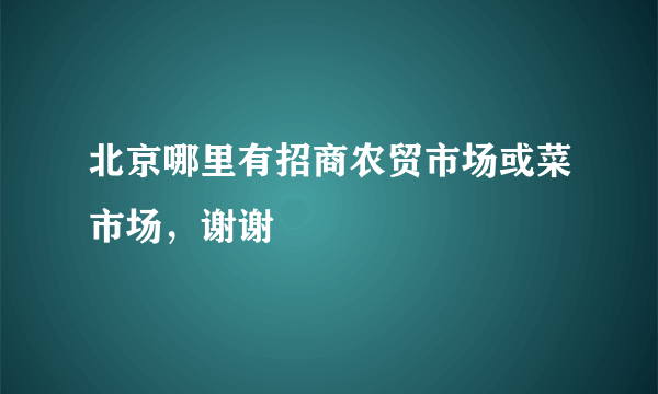 北京哪里有招商农贸市场或菜市场，谢谢