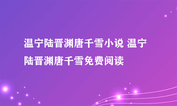 温宁陆晋渊唐千雪小说 温宁陆晋渊唐千雪免费阅读