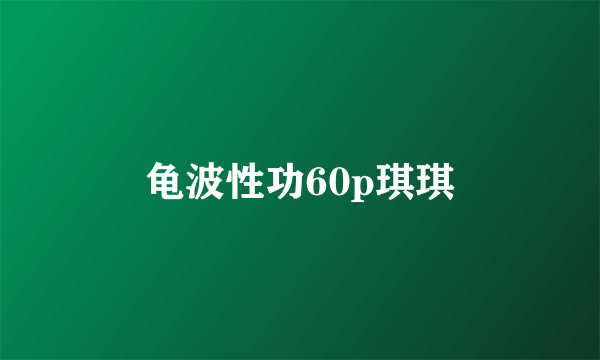 龟波性功60p琪琪