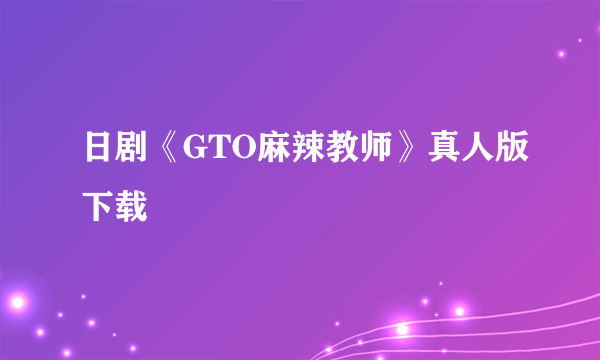 日剧《GTO麻辣教师》真人版下载