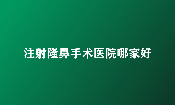 注射隆鼻手术医院哪家好