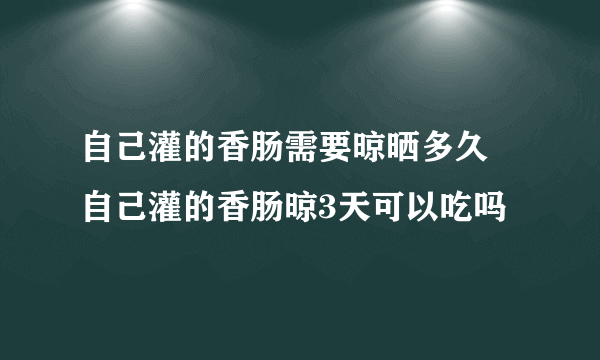 自己灌的香肠需要晾晒多久 自己灌的香肠晾3天可以吃吗