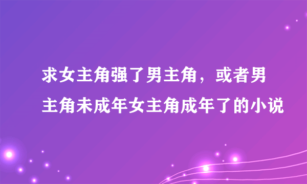 求女主角强了男主角，或者男主角未成年女主角成年了的小说