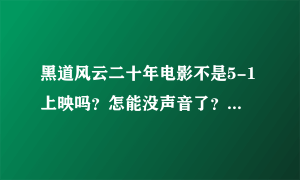 黑道风云二十年电影不是5-1上映吗？怎能没声音了？什么情况呢？